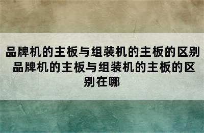 品牌机的主板与组装机的主板的区别 品牌机的主板与组装机的主板的区别在哪